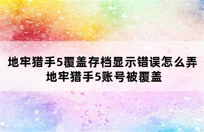 地牢猎手5覆盖存档显示错误怎么弄 地牢猎手5账号被覆盖